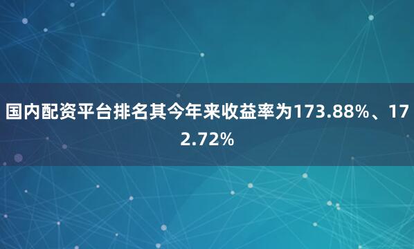国内配资平台排名其今年来收益率为173.88%、172.72%
