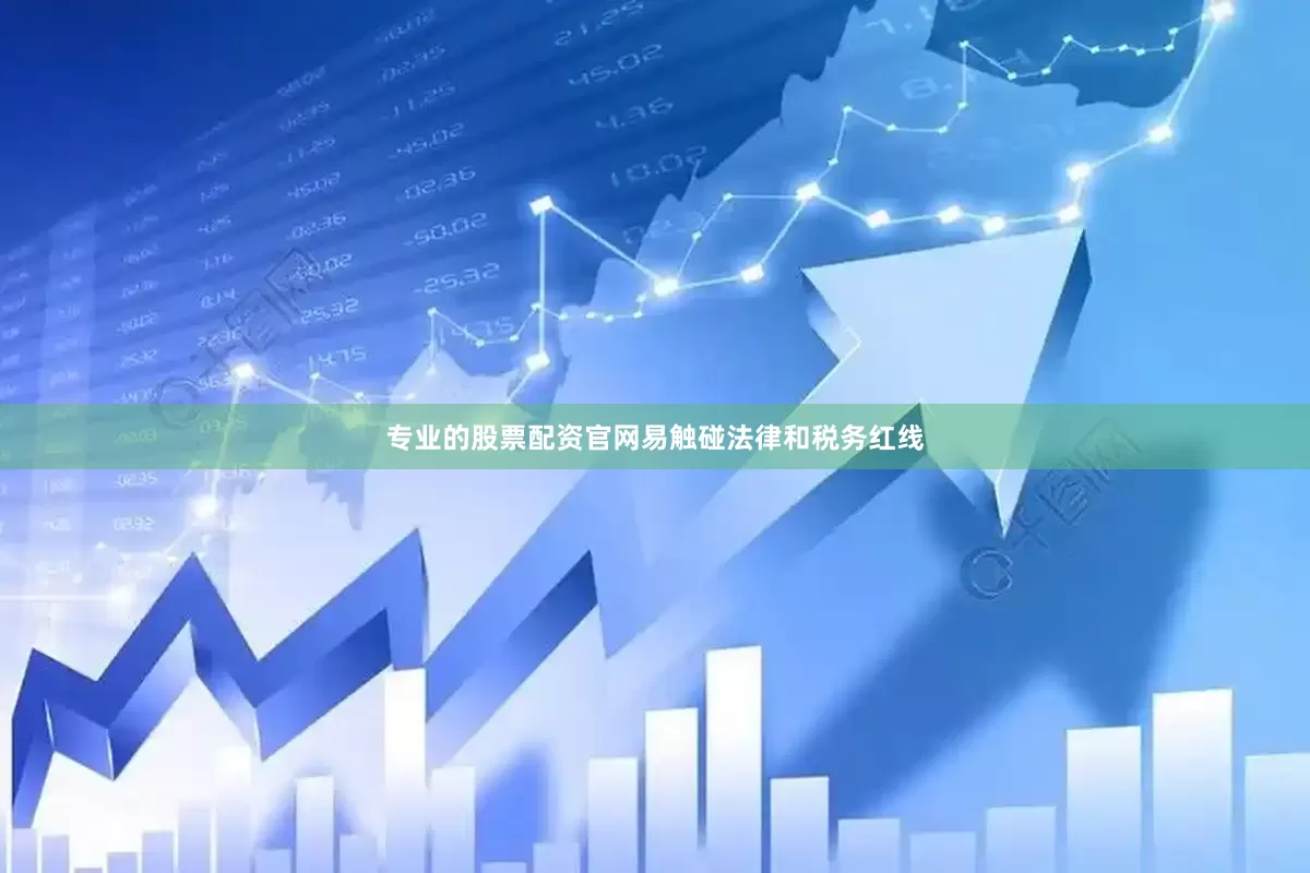 专业的股票配资官网易触碰法律和税务红线