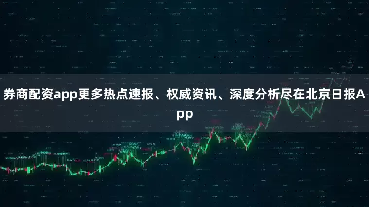 券商配资app更多热点速报、权威资讯、深度分析尽在北京日报App