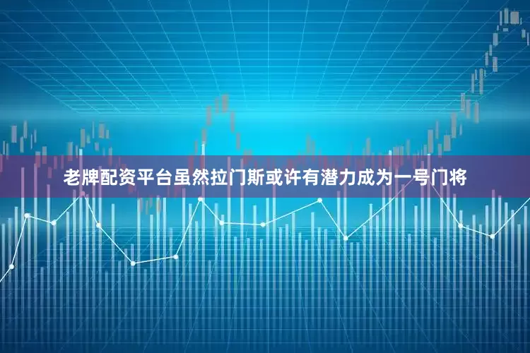 老牌配资平台虽然拉门斯或许有潜力成为一号门将